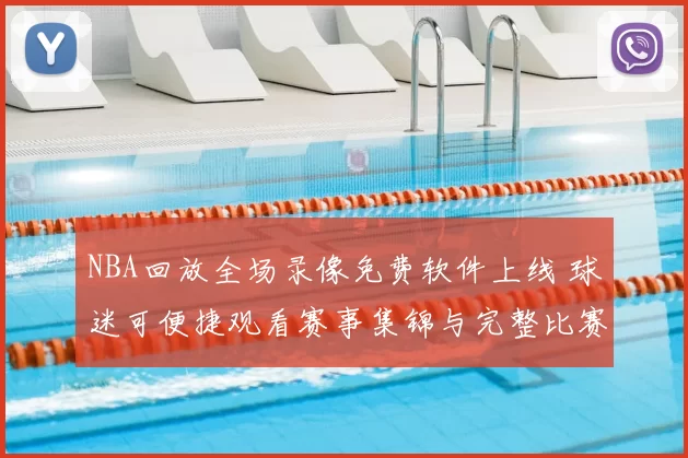 NBA回放全场录像免费软件上线 球迷可便捷观看赛事集锦与完整比赛回顾