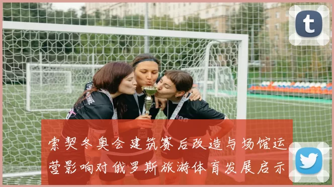 索契冬奥会建筑赛后改造与场馆运营影响对俄罗斯旅游体育发展启示