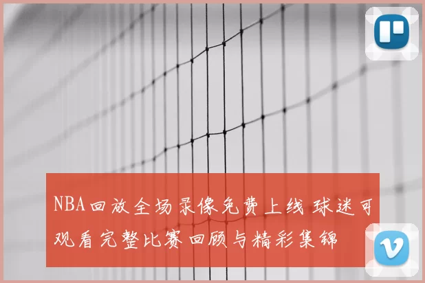 NBA回放全场录像免费上线 球迷可观看完整比赛回顾与精彩集锦