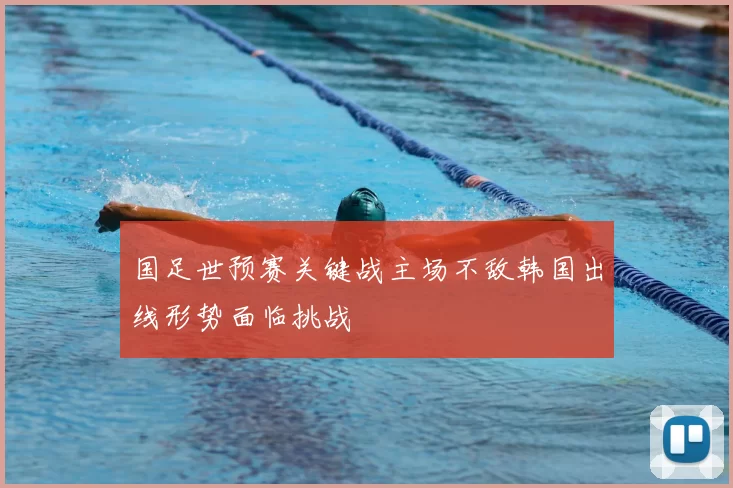 国足世预赛关键战主场不敌韩国出线形势面临挑战