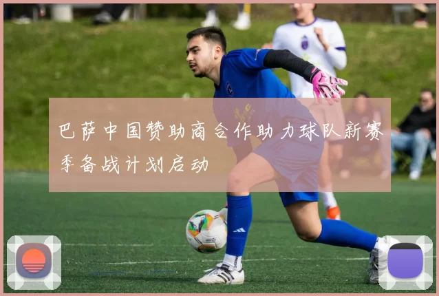 巴萨中国赞助商合作助力球队新赛季备战计划启动