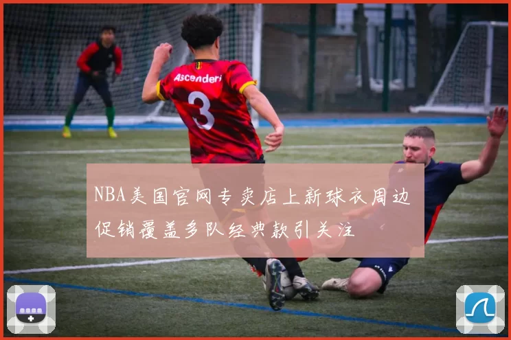 NBA美国官网专卖店上新球衣周边 促销覆盖多队经典款引关注