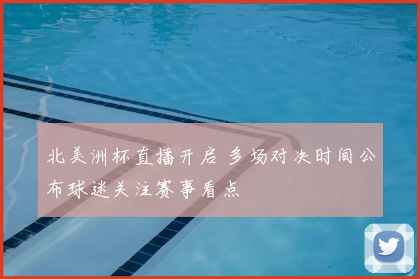 北美洲杯直播开启 多场对决时间公布球迷关注赛事看点