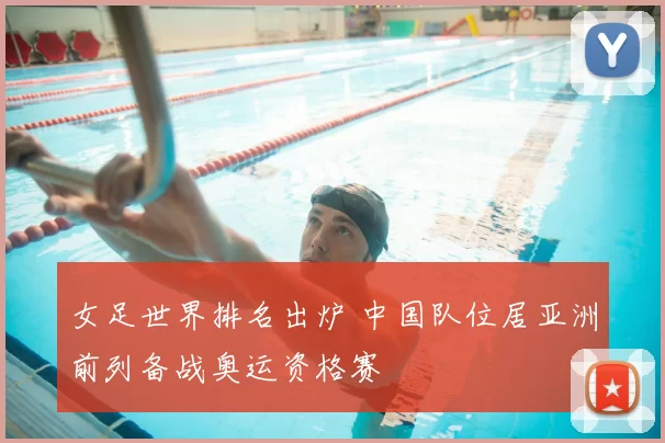 女足世界排名出炉 中国队位居亚洲前列备战奥运资格赛