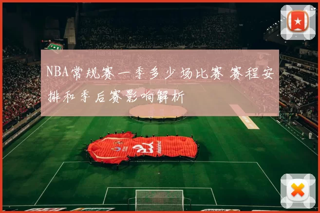 NBA常规赛一季多少场比赛 赛程安排和季后赛影响解析