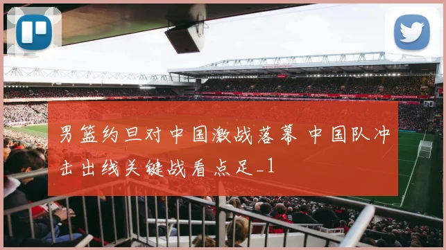 男篮约旦对中国激战落幕 中国队冲击出线关键战看点足_1