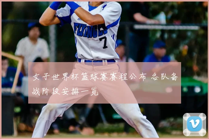 女子世界杯篮球赛赛程公布 各队备战阶段安排一览