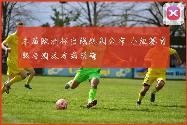 本届欧洲杯出线规则公布 小组赛晋级与淘汰方式明确