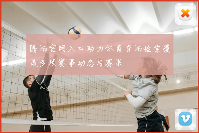 腾讯官网入口助力体育资讯检索覆盖多项赛事动态与赛果
