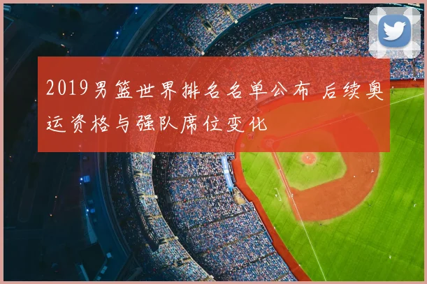 2019男篮世界排名名单公布 后续奥运资格与强队席位变化