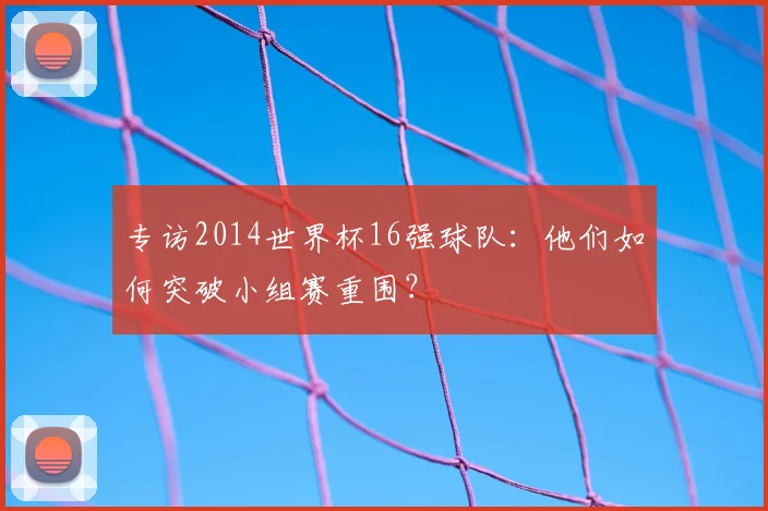 专访2014世界杯16强球队：他们如何突破小组赛重围？