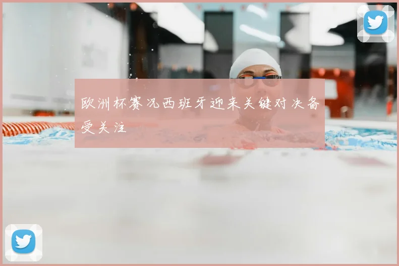 欧洲杯赛况西班牙迎来关键对决备受关注