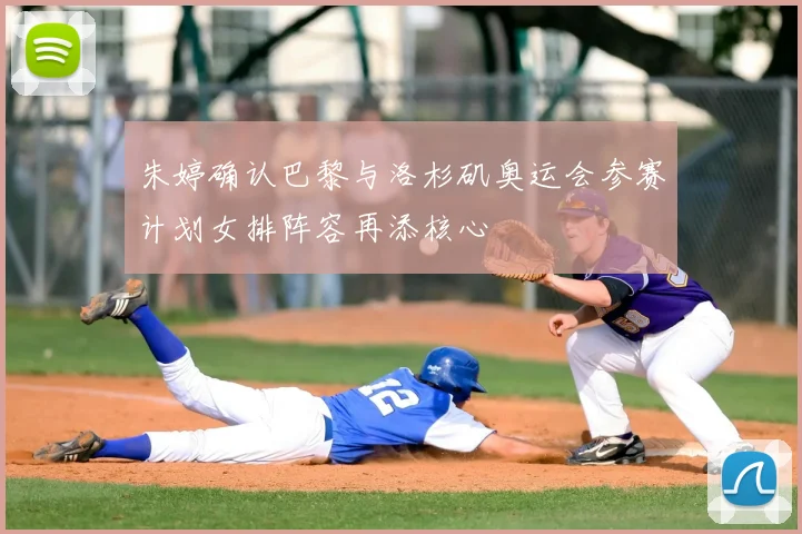 朱婷确认巴黎与洛杉矶奥运会参赛计划女排阵容再添核心