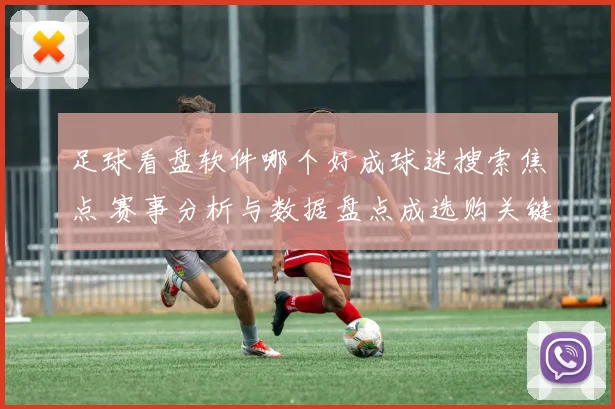 足球看盘软件哪个好成球迷搜索焦点 赛事分析与数据盘点成选购关键